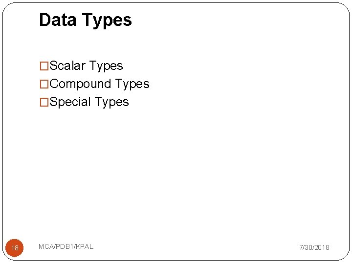 Data Types �Scalar Types �Compound Types �Special Types 18 MCA/PDB 1/KPAL 7/30/2018 