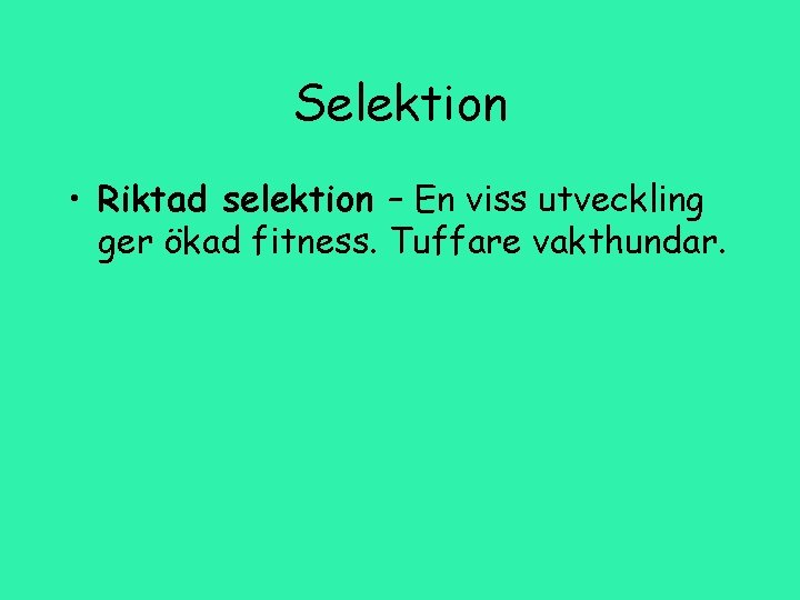 Selektion • Riktad selektion – En viss utveckling ger ökad fitness. Tuffare vakthundar. 