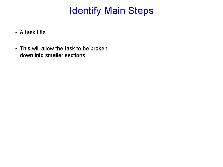 Identify Main Steps • A task title • This will allow the task to