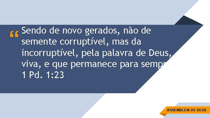 “ Sendo de novo gerados, não de semente corruptível, mas da incorruptível, pela palavra