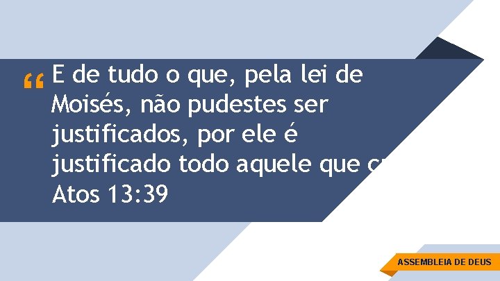 “ E de tudo o que, pela lei de Moisés, não pudestes ser justificados,