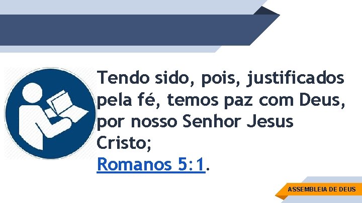 Tendo sido, pois, justificados pela fé, temos paz com Deus, por nosso Senhor Jesus