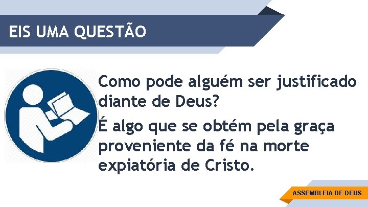 EIS UMA QUESTÃO Como pode alguém ser justificado diante de Deus? É algo que