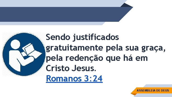 Sendo justificados gratuitamente pela sua graça, pela redenção que há em Cristo Jesus. Romanos