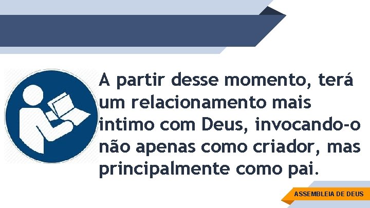 A partir desse momento, terá um relacionamento mais intimo com Deus, invocando-o não apenas