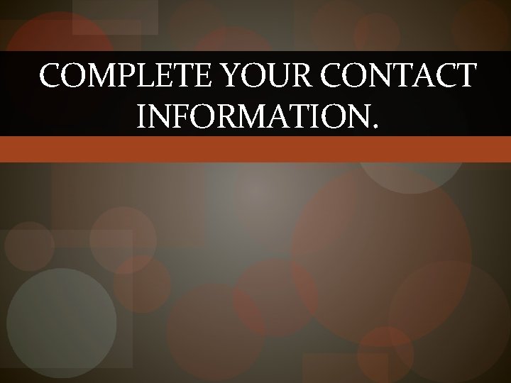 COMPLETE YOUR CONTACT INFORMATION. 