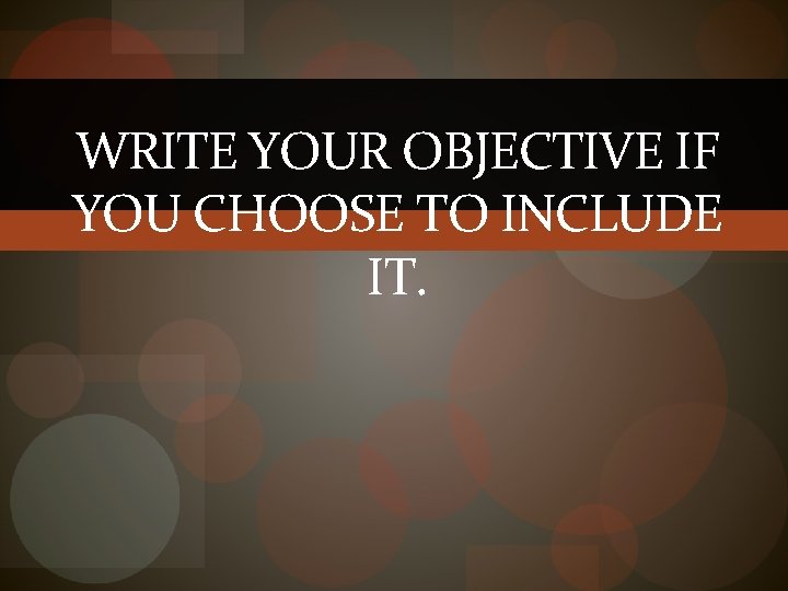 WRITE YOUR OBJECTIVE IF YOU CHOOSE TO INCLUDE IT. 