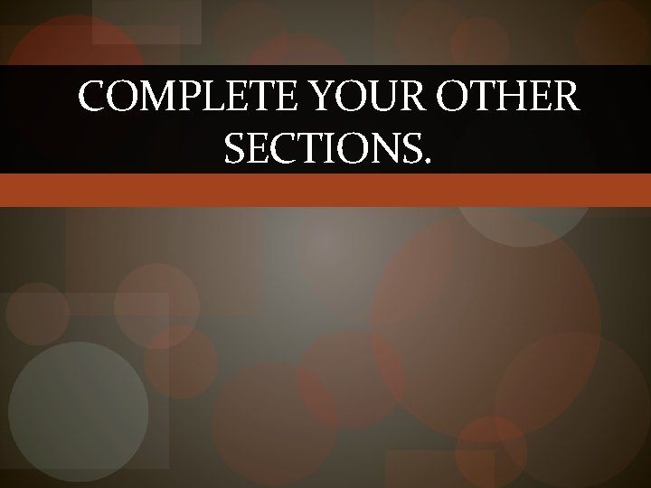 COMPLETE YOUR OTHER SECTIONS. 