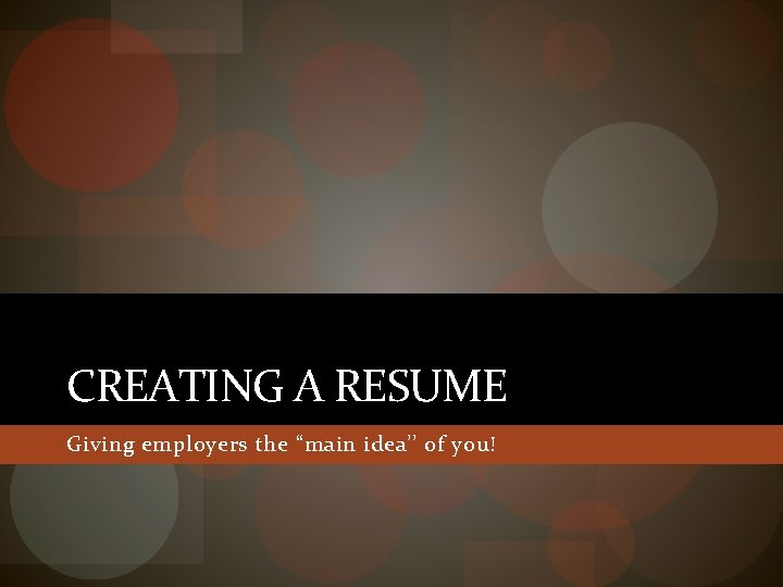 CREATING A RESUME Giving employers the “main idea’’ of you! 