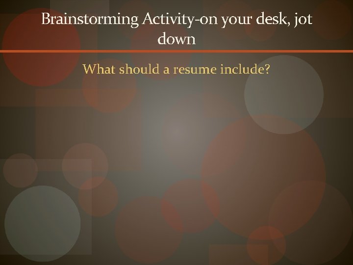 Brainstorming Activity-on your desk, jot down What should a resume include? 