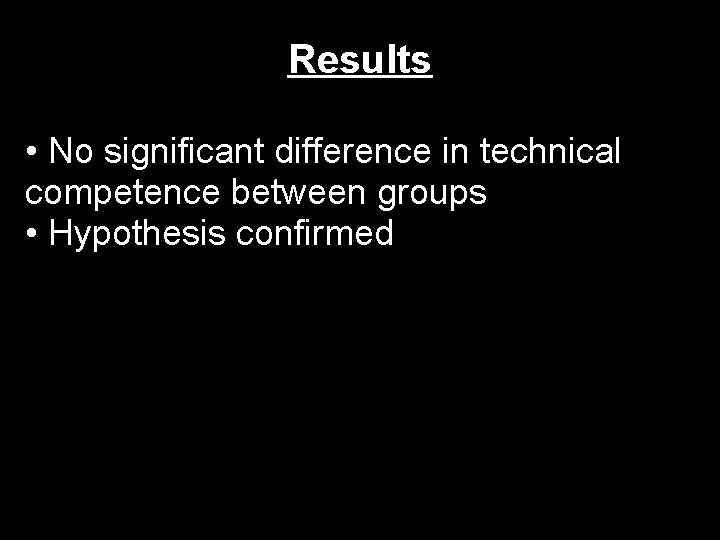 Results • No significant difference in technical competence between groups • Hypothesis confirmed 