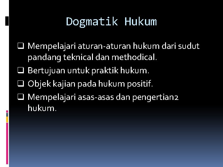 Dogmatik Hukum q Mempelajari aturan-aturan hukum dari sudut pandang teknical dan methodical. q Bertujuan