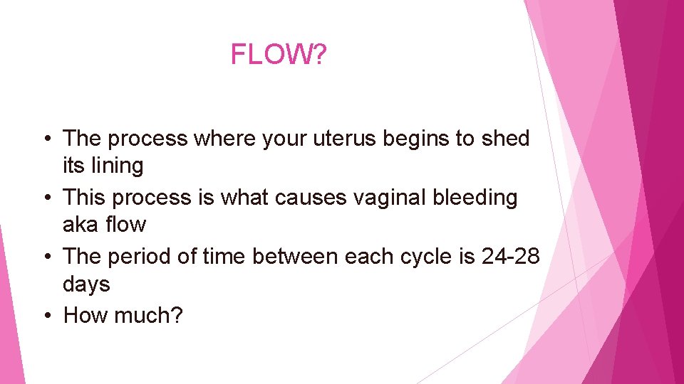 FLOW? • The process where your uterus begins to shed its lining • This