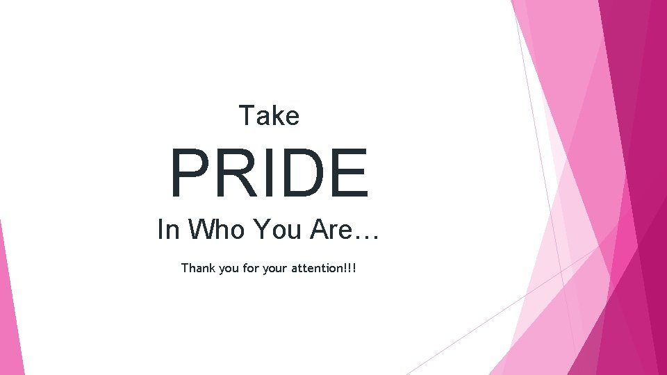 Take PRIDE In Who You Are… Thank you for your attention!!! 