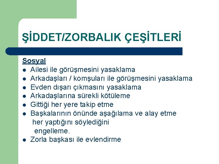 ŞİDDET/ZORBALIK ÇEŞİTLERİ Sosyal l Ailesi ile görüşmesini yasaklama l Arkadaşları / komşuları ile görüşmesini