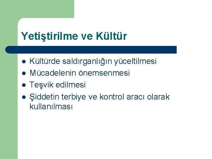 Yetiştirilme ve Kültür l l Kültürde saldırganlığın yüceltilmesi Mücadelenin önemsenmesi Teşvik edilmesi Şiddetin terbiye