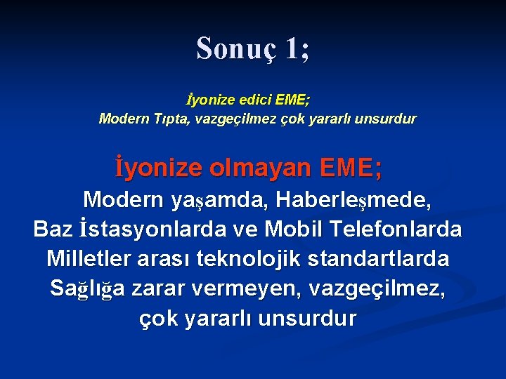 Sonuç 1; İyonize edici EME; Modern Tıpta, vazgeçilmez çok yararlı unsurdur İyonize olmayan EME;