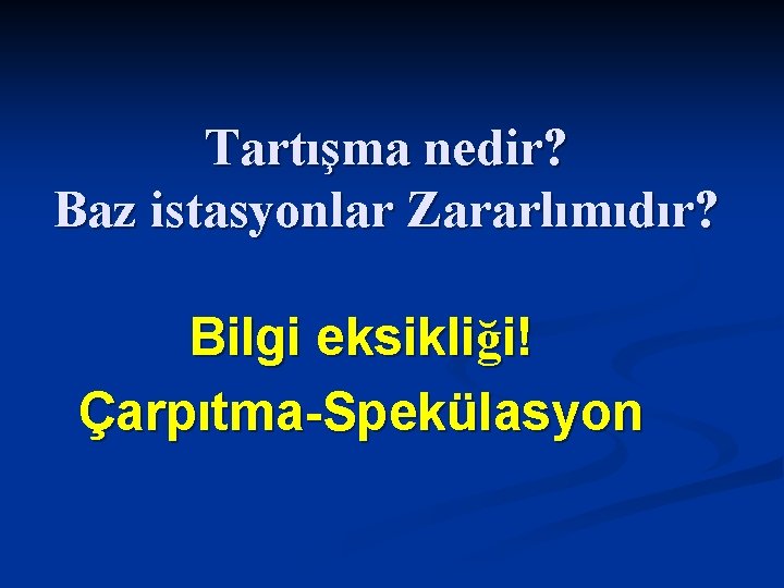 Tartışma nedir? Baz istasyonlar Zararlımıdır? Bilgi eksikliği! Çarpıtma-Spekülasyon 