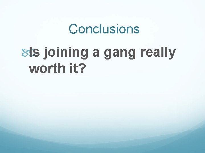 Conclusions Is joining a gang really worth it? 