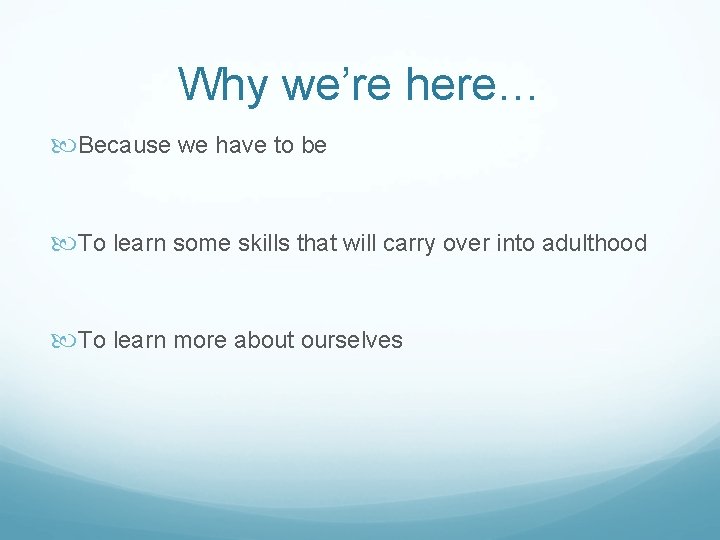 Why we’re here… Because we have to be To learn some skills that will