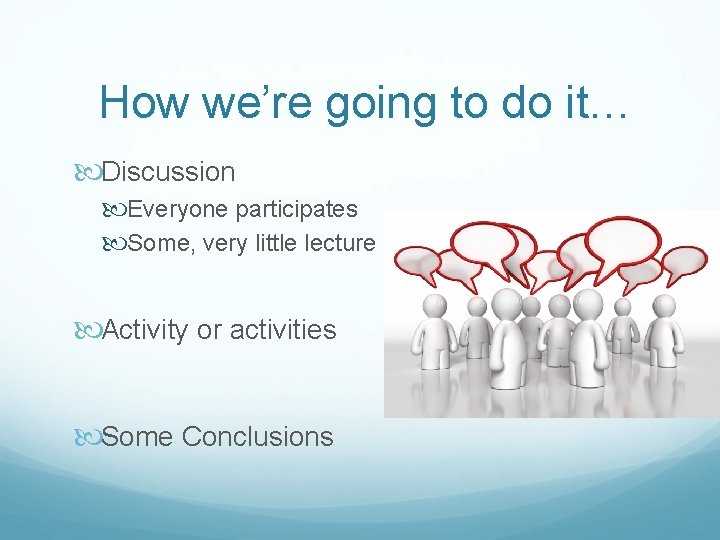 How we’re going to do it… Discussion Everyone participates Some, very little lecture Activity