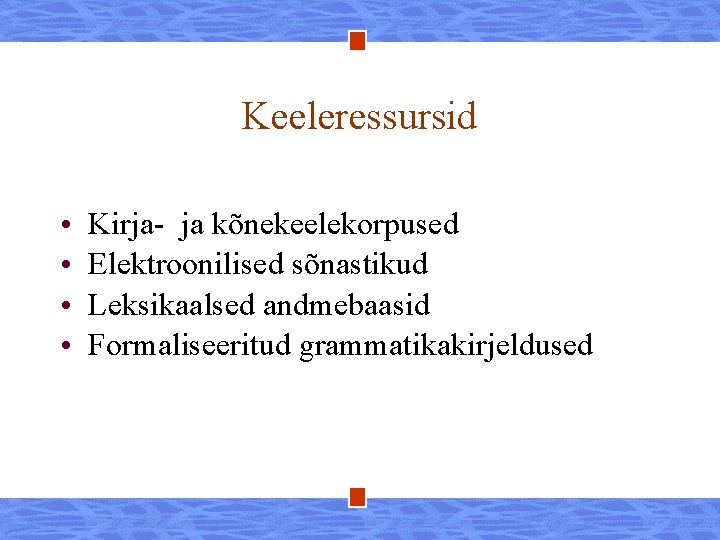 Keeleressursid • • Kirja- ja kõnekeelekorpused Elektroonilised sõnastikud Leksikaalsed andmebaasid Formaliseeritud grammatikakirjeldused 