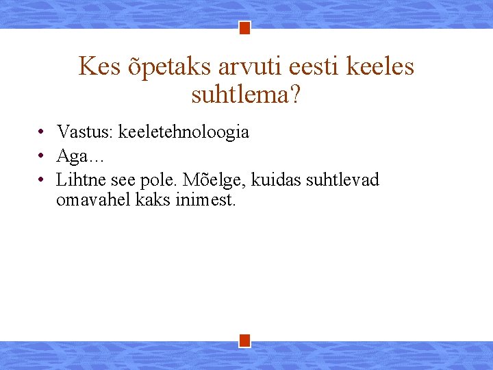 Kes õpetaks arvuti eesti keeles suhtlema? • Vastus: keeletehnoloogia • Aga… • Lihtne see