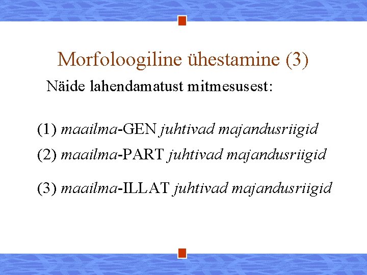 Morfoloogiline ühestamine (3) Näide lahendamatust mitmesusest: (1) maailma-GEN juhtivad majandusriigid (2) maailma-PART juhtivad majandusriigid