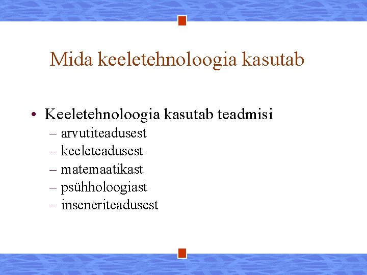 Mida keeletehnoloogia kasutab • Keeletehnoloogia kasutab teadmisi – arvutiteadusest – keeleteadusest – matemaatikast –