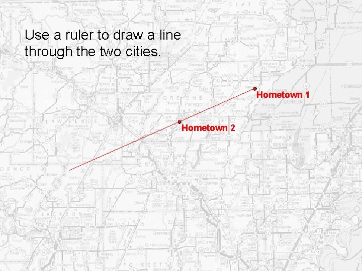 Use a ruler to draw a line through the two cities. Hometown 1 Hometown Use a ruler to draw a line through the two cities. Hometown 1 Hometown