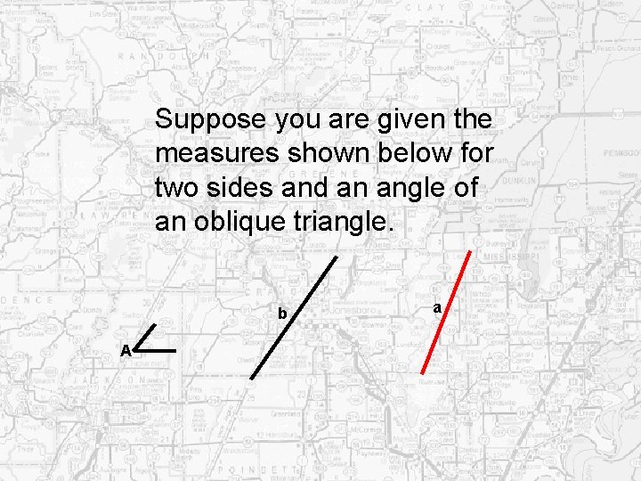 Suppose you are given the measures shown below for two sides and an angle