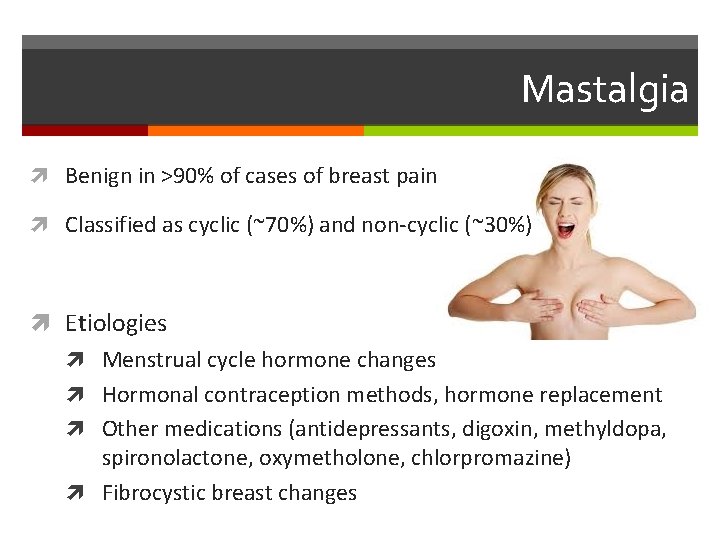 Mastalgia Benign in >90% of cases of breast pain Classified as cyclic (~70%) and