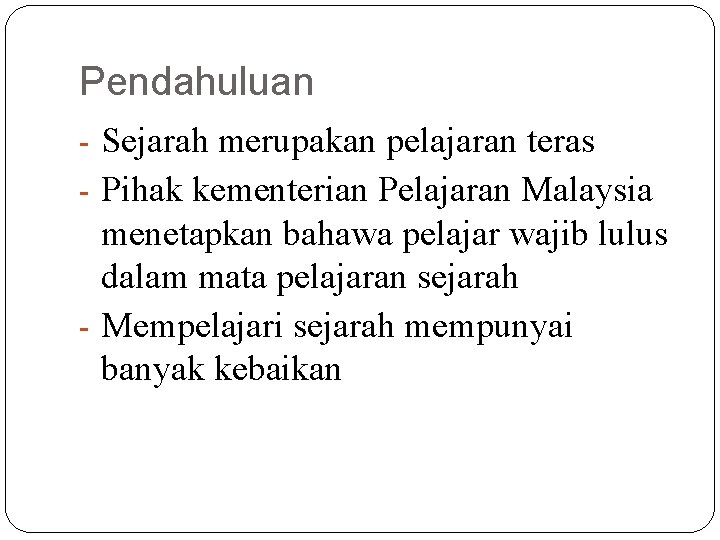 Pendahuluan - Sejarah merupakan pelajaran teras - Pihak kementerian Pelajaran Malaysia menetapkan bahawa pelajar