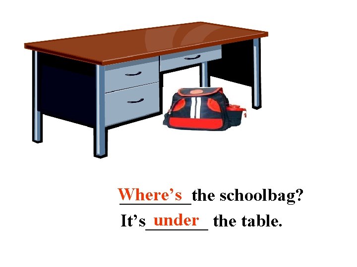 Where’s ____the schoolbag? under the table. It’s_______ 