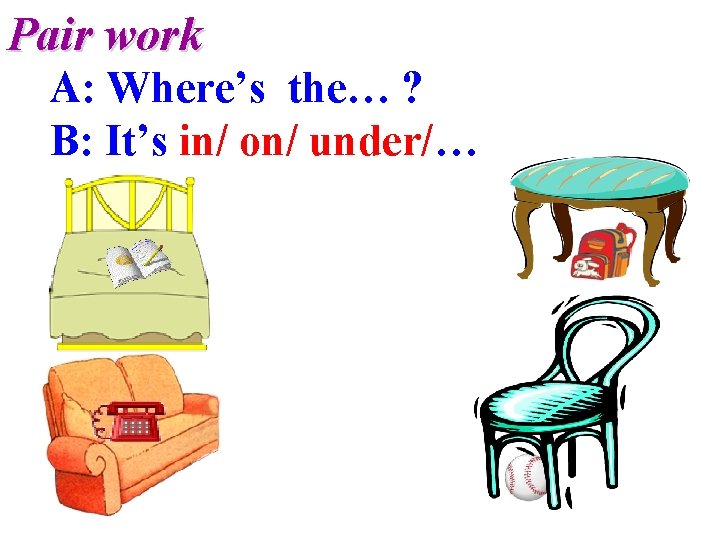 Pair work A: Where’s the… ? B: It’s in/ on/ under/… 