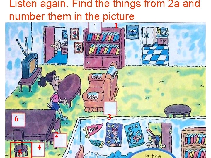 Listen again. Find the things from 2 a and number them in the picture