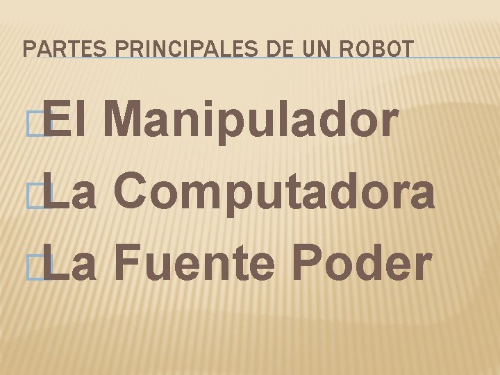 PARTES PRINCIPALES DE UN ROBOT �El Manipulador �La Computadora �La Fuente Poder 