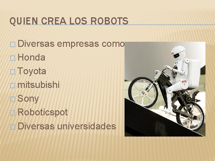 QUIEN CREA LOS ROBOTS � Diversas empresas como: � Honda � Toyota � mitsubishi