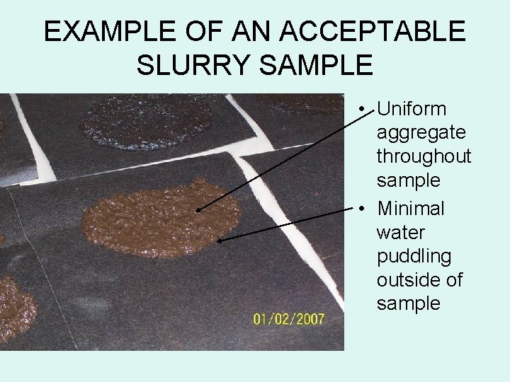 EXAMPLE OF AN ACCEPTABLE SLURRY SAMPLE • Uniform aggregate throughout sample • Minimal water