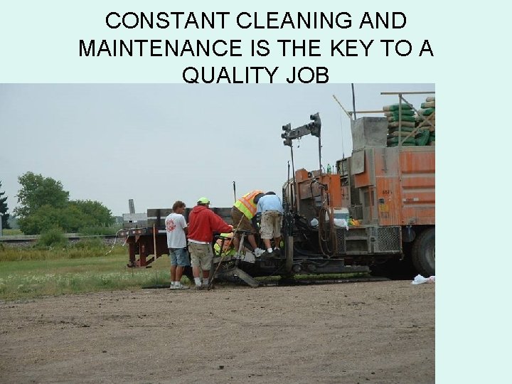 CONSTANT CLEANING AND MAINTENANCE IS THE KEY TO A QUALITY JOB 