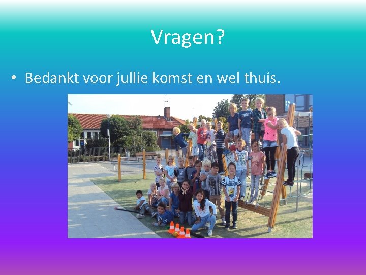 Vragen? • Bedankt voor jullie komst en wel thuis. 