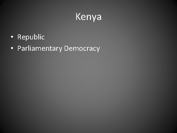 Kenya • Republic • Parliamentary Democracy 