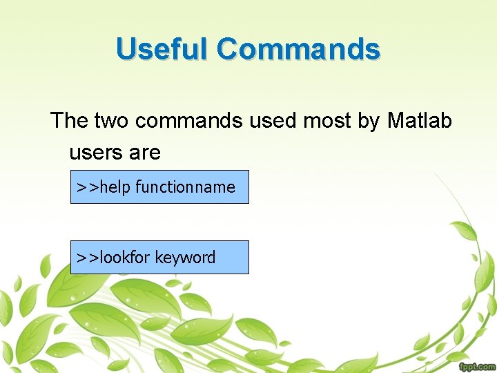 Useful Commands The two commands used most by Matlab users are >>help functionname >>lookfor