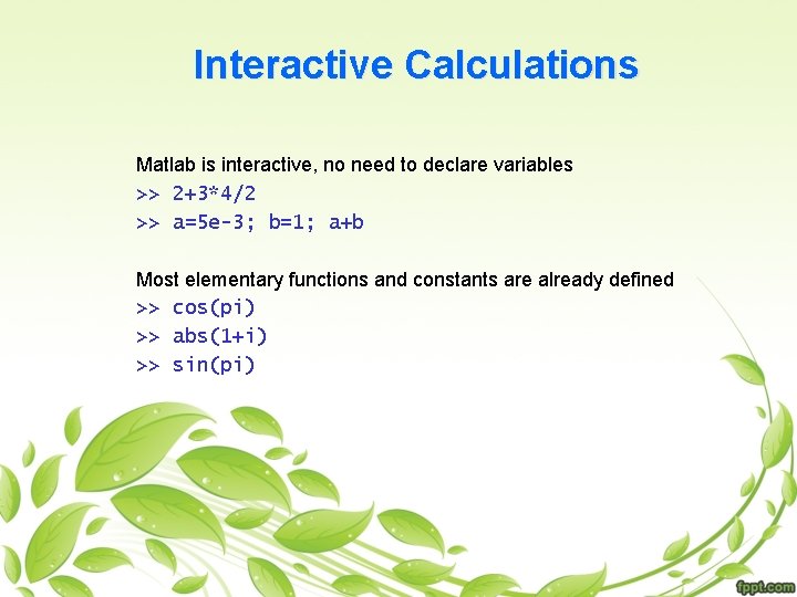 Interactive Calculations Matlab is interactive, no need to declare variables >> 2+3*4/2 >> a=5