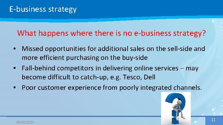 E-business strategy What happens where there is no e-business strategy? • Missed opportunities for