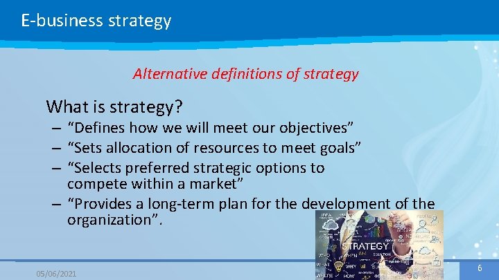 E-business strategy Alternative definitions of strategy What is strategy? – “Defines how we will