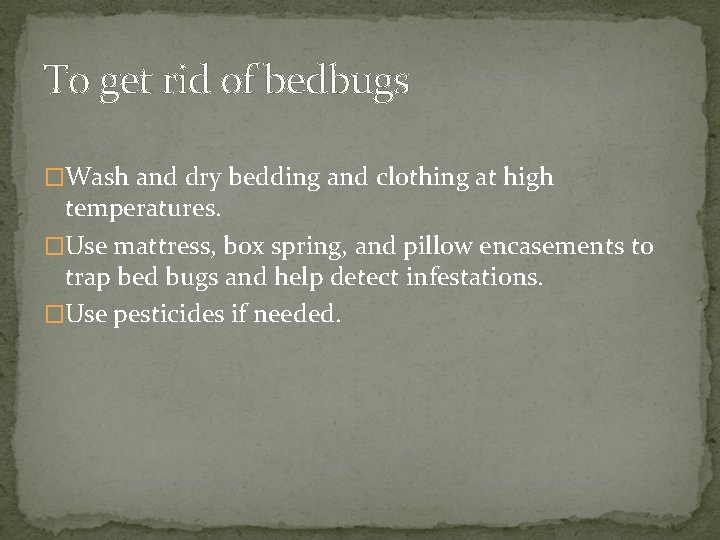 To get rid of bedbugs �Wash and dry bedding and clothing at high temperatures.