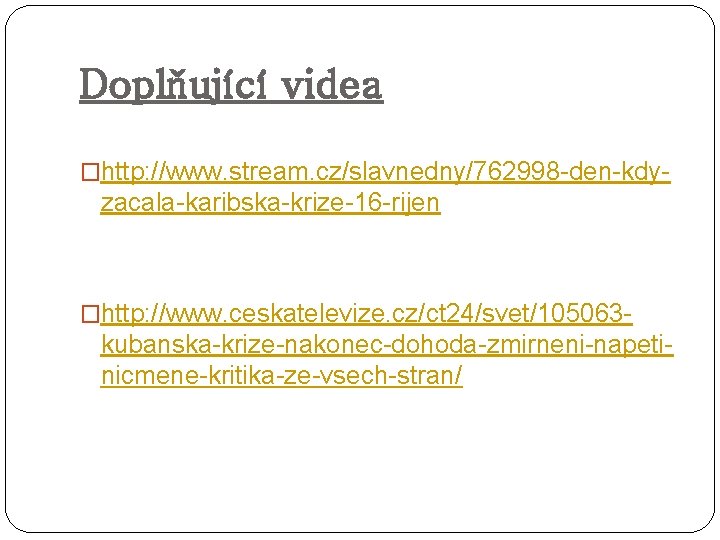 Doplňující videa �http: //www. stream. cz/slavnedny/762998 -den-kdy- zacala-karibska-krize-16 -rijen �http: //www. ceskatelevize. cz/ct 24/svet/105063