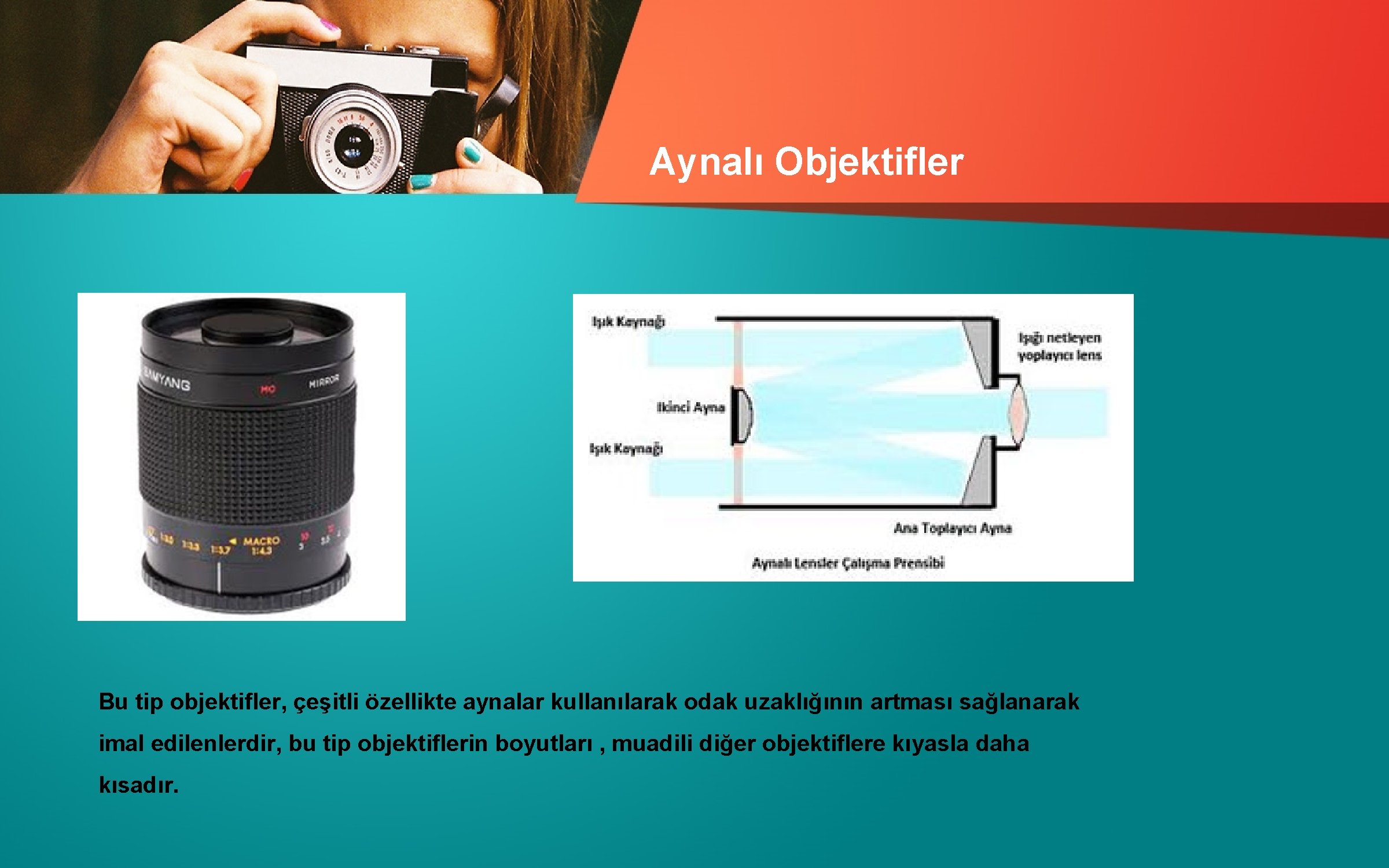 Aynalı Objektifler Bu tip objektifler, çeşitli özellikte aynalar kullanılarak odak uzaklığının artması sağlanarak imal