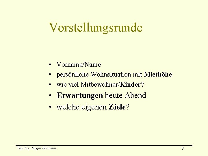 Vorstellungsrunde • Vorname/Name • persönliche Wohnsituation mit Miethöhe • wie viel Mitbewohner/Kinder? • Erwartungen